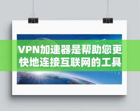 VPN加速器是帮助您更快地连接互联网的工具，通常通过加速网络数据传输的速度。以下是使用VPN加速器的步骤和一些常见的应用推荐