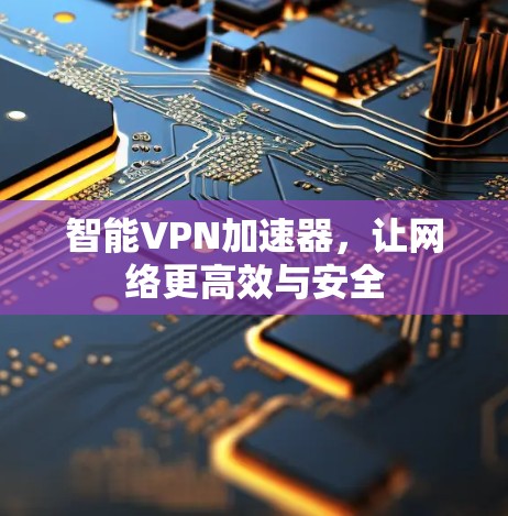 智能VPN加速器，让网络更高效与安全