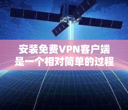 安装免费VPN客户端是一个相对简单的过程,以下是一些常见的步骤和注意事项,帮助您顺利完成安装
