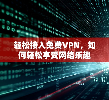 轻松接入免费VPN，如何轻松享受网络乐趣