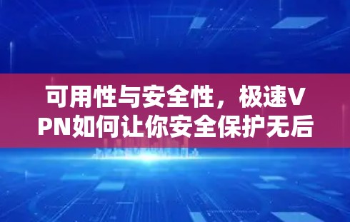 可用性与安全性，极速VPN如何让你安全保护无后顾之忧