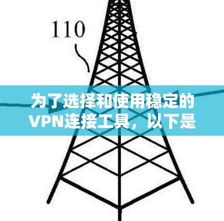 为了选择和使用稳定的VPN连接工具，以下是一个结构化的指南