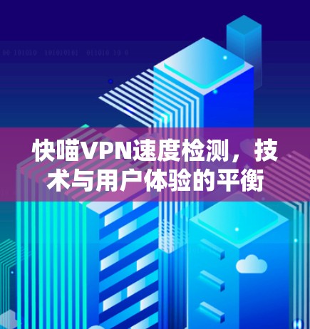 快喵VPN速度检测，技术与用户体验的平衡