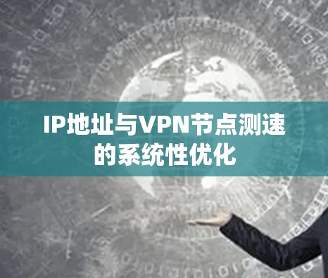 IP地址与VPN节点测速的系统性优化