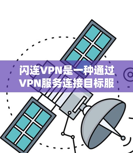 闪连VPN是一种通过VPN服务连接目标服务器和目标设备的软件，支持多种加密协议，如WEP、PGP、VPN。以下是一个清晰的步骤指南，帮助您正确使用闪连VPN