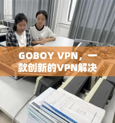 GOBOY VPN,一款创新的VPN解决方案,专为GOBOY用户设计 GOBOY VPN,一款创新的VPN解决方案,专为GOBOY用户设计
