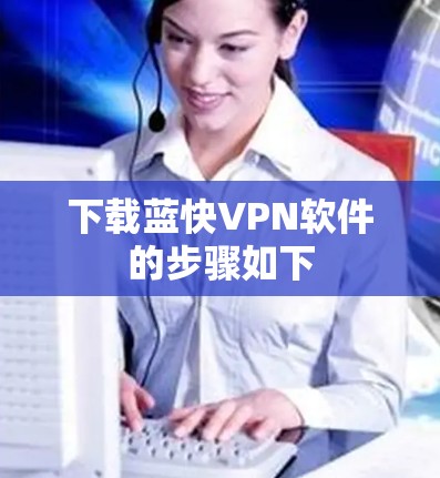 下载蓝快VPN软件的步骤如下 下载蓝快VPN软件的步骤如下