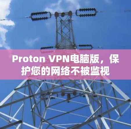 Proton VPN电脑版，保护您的网络不被监视