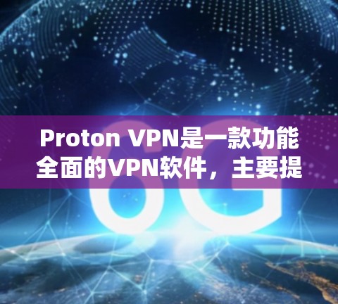 Proton VPN是一款功能全面的VPN软件，主要提供安全访问互联网的解决方案。以下是对其功能的评测