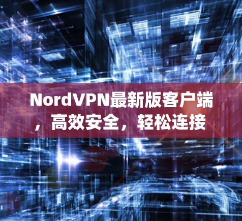 NordVPN最新版客户端，高效安全，轻松连接 anywhere