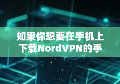 如果你想要在手机上下载NordVPN的手机应用，可以按照以下步骤操作