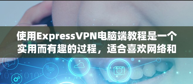 使用ExpressVPN电脑端教程是一个实用而有趣的过程,适合喜欢网络和加密技术的人。以下是一步步的指南,帮助你顺利完成 使用ExpressVPN电脑端教程是一个实用而有趣的过程,适合喜欢网络和加密技术的人。以下是一步步的指南,帮助你顺利完成