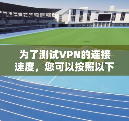 为了测试VPN的连接速度,您可以按照以下步骤进行