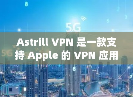 Astrill VPN 是一款支持 Apple 的 VPN 应用程序。如果你想在 Apple 设备上安装并使用 Astrill VPN，以下是一些步骤和信息