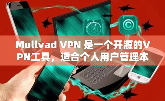Mullvad VPN 是一个开源的VPN工具,适合个人用户管理本地VPN连接。以下是使用步骤和注意事项