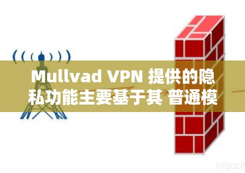 Mullvad VPN 提供的隐私功能主要基于其 普通模式 和 高级模式,这些模式可以根据用户的使用场景和隐私需求设置不同的隐私级别。以下是对 Mullvad VPN 隐私功能的详细说明 Mullvad VPN 提供的隐私功能主要基于其 普通模式 和 高级模式,这些模式可以根据用户的使用场景和隐私需求设置不同的隐私级别。以下是对 Mullvad VPN 隐私功能的详细说明