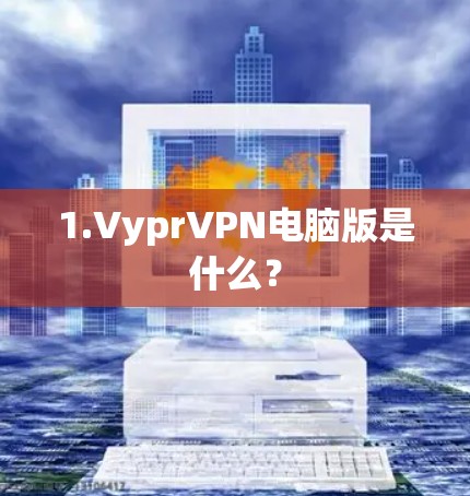 1.VyprVPN电脑版是什么? 1.VyprVPN电脑版是什么?