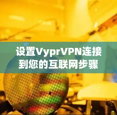 设置VyprVPN连接到您的互联网步骤如下 设置VyprVPN连接到您的互联网步骤如下