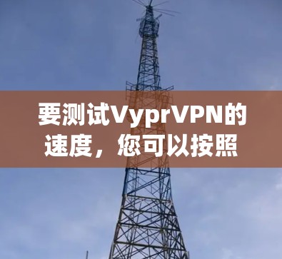 要测试VyprVPN的速度,您可以按照以下步骤操作 要测试VyprVPN的速度,您可以按照以下步骤操作