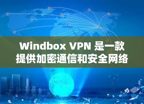 Windbox VPN 是一款提供加密通信和安全网络体验的手机应用。以下是一个详细的步骤指南，帮助你使用 Windbox VPN 在手机上进行加密通信