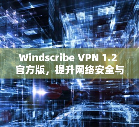 Windscribe VPN 1.2 官方版,提升网络安全与效率的高级VPN工具 Windscribe VPN 1.2 官方版,提升网络安全与效率的高级VPN工具