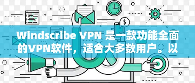 Windscribe VPN 是一款功能全面的VPN软件，适合大多数用户。以下是对其体验的详细分析