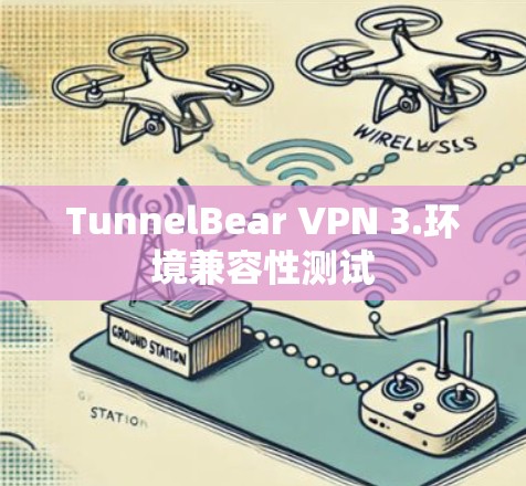 TunnelBear VPN 3.环境兼容性测试 TunnelBear VPN 3.环境兼容性测试