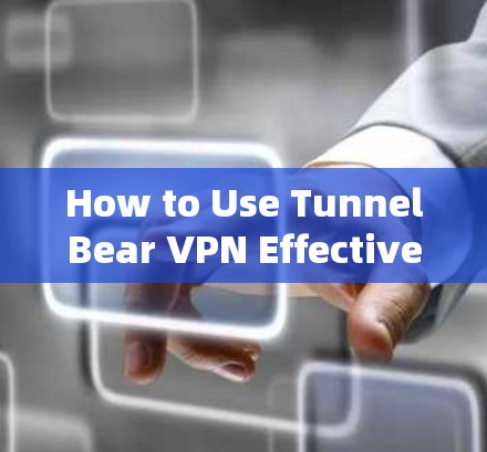 How to Use TunnelBear VPN Effectively in 31 Characters