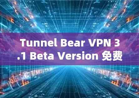 Tunnel Bear VPN 3.1 Beta Version 免费版