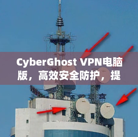 CyberGhost VPN电脑版,高效安全防护,提升网络体验 CyberGhost VPN电脑版,高效安全防护,提升网络体验