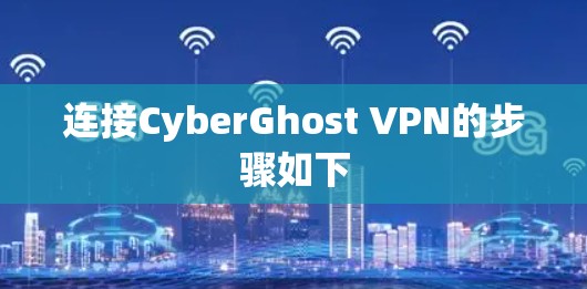 连接CyberGhost VPN的步骤如下 连接CyberGhost VPN的步骤如下