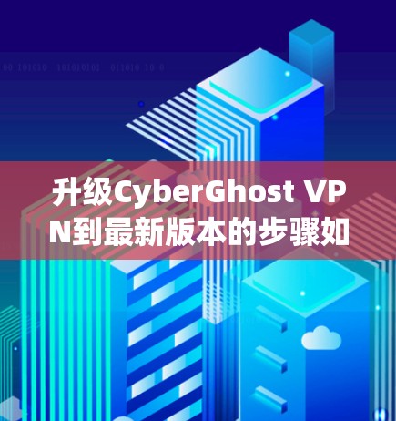 升级CyberGhost VPN到最新版本的步骤如下 升级CyberGhost VPN到最新版本的步骤如下