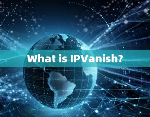 What is IPVanish? What is IPVanish?