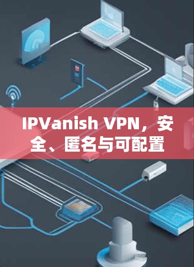 IPVanish VPN,安全、匿名与可配置的通信解决方案 IPVanish VPN,安全、匿名与可配置的通信解决方案