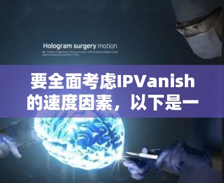 要全面考虑IPVanish的速度因素，以下是一个详细的步骤指南