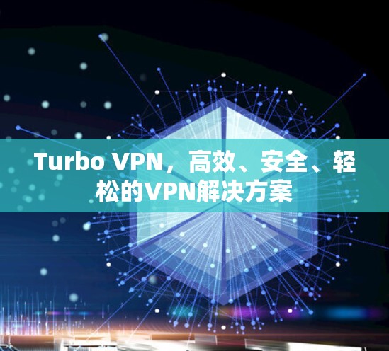 Turbo VPN,高效、安全、轻松的VPN解决方案 Turbo VPN,高效、安全、轻松的VPN解决方案