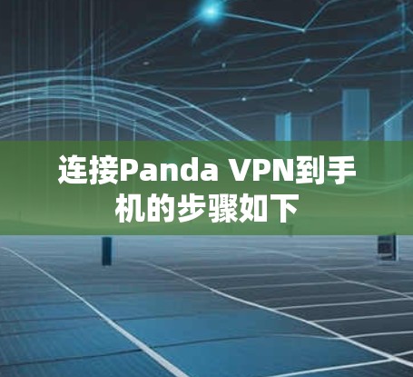 连接Panda VPN到手机的步骤如下 连接Panda VPN到手机的步骤如下