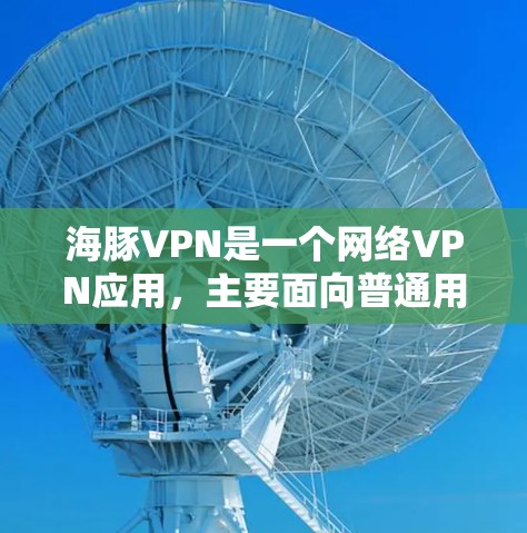 海豚VPN是一个网络VPN应用,主要面向普通用户,旨在提供安全、便捷的网络接入服务。以下是关于海豚VPN的一些关键信息 海豚VPN是一个网络VPN应用,主要面向普通用户,旨在提供安全、便捷的网络接入服务。以下是关于海豚VPN的一些关键信息