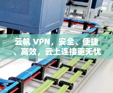 云帆 VPN,安全、便捷、高效,云上连接更无忧 云帆 VPN,安全、便捷、高效,云上连接更无忧