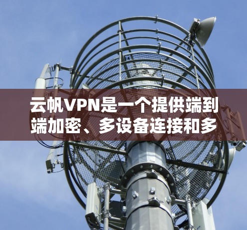 云帆VPN是一个提供端到端加密、多设备连接和多流功能的网络服务,旨在提供安全且灵活的VPN解决方案。以下是对云帆VPN的使用方法的详细说明 云帆VPN是一个提供端到端加密、多设备连接和多流功能的网络服务,旨在提供安全且灵活的VPN解决方案。以下是对云帆VPN的使用方法的详细说明