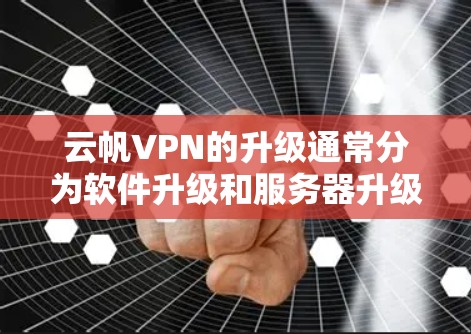 云帆VPN的升级通常分为软件升级和服务器升级两个步骤。以下是一些常见的升级方法