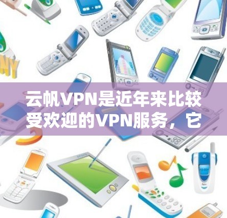 云帆VPN是近年来比较受欢迎的VPN服务，它提供了一种安全和高效的VPN体验。以下是对云帆VPN的详细介绍和体验分享