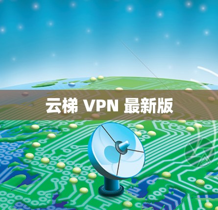 云梯 VPN 最新版 云梯 VPN 最新版