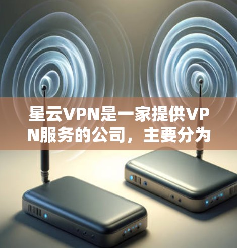 星云VPN是一家提供VPN服务的公司，主要分为免费版和付费版两种。以下是关于星云VPN最新版本的详细介绍