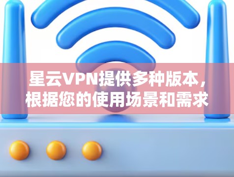 星云VPN提供多种版本，根据您的使用场景和需求选择合适的版本