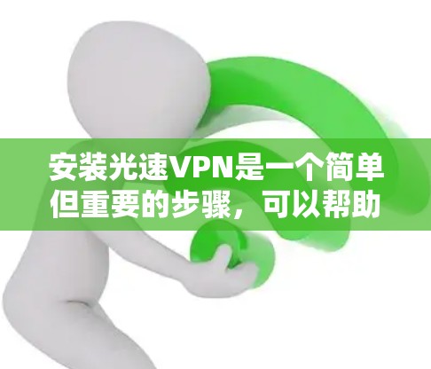 安装光速VPN是一个简单但重要的步骤，可以帮助您安全地访问互联网。以下是一个详细的安装教程，适用于大多数用户，包括那些使用手机、电脑或平板的设备