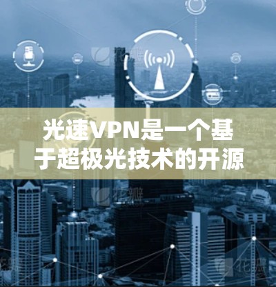光速VPN是一个基于超极光技术的开源 VPN 服务，旨在提供安全、高效和多设备使用的网络连接。以下是详细的使用指南和相关信息