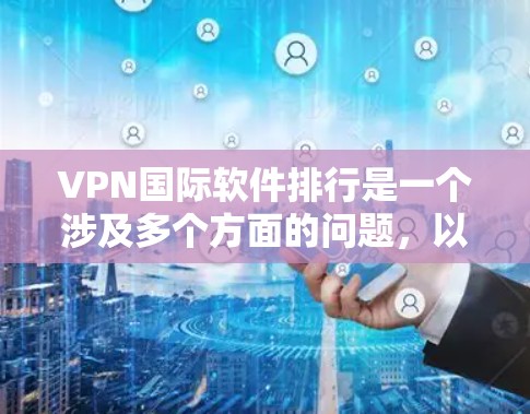 VPN国际软件排行是一个涉及多个方面的问题,以下是对该问题的详细分析 VPN国际软件排行是一个涉及多个方面的问题,以下是对该问题的详细分析