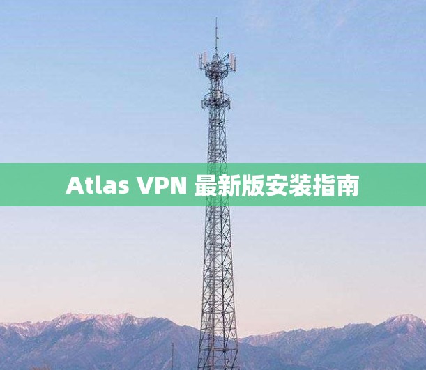 Atlas VPN 最新版安装指南 Atlas VPN 最新版安装指南