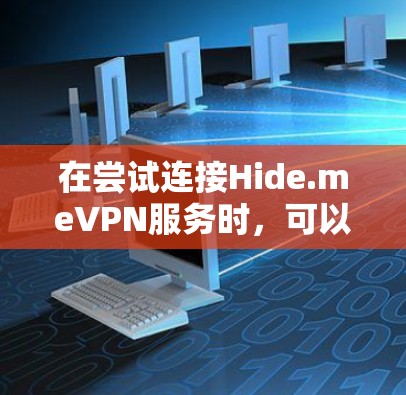 在尝试连接Hide.meVPN服务时,可以按照以下步骤进行操作 在尝试连接Hide.meVPN服务时,可以按照以下步骤进行操作